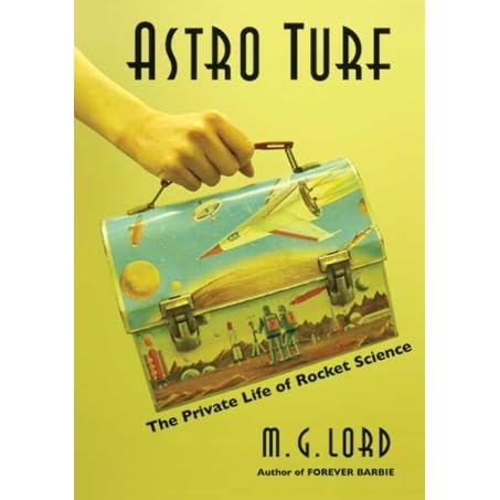Astro Turf The Private Life Of Rocket Science By M G Lord Astro Turf The Private Life Of Rocket Science By M G Lord