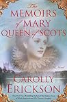 The Memoirs of Mary Queen of Scots by Carolly Erickson