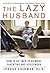 The Lazy Husband: How to Get Men to Do More Parenting and Housework