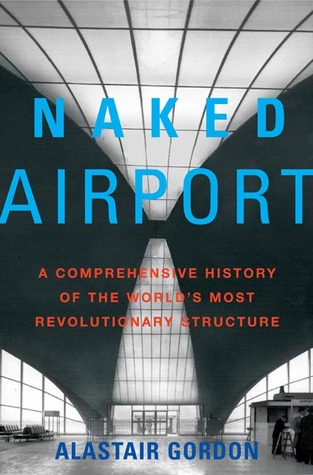 Naked Airport: A Cultural History of the World's Most Revolutionary Structure (Hardcover)