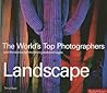 Landscape: The World's Top Photographers, And The Stories Behind Their Greatest Images