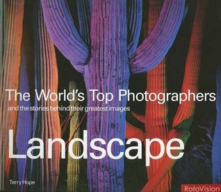 Landscape: The World's Top Photographers, And The Stories Behind Their Greatest Images