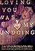 Loving You Was My Undoing: ...