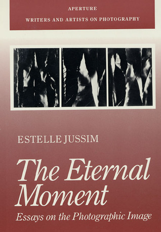 The Eternal Moment: Essays on the Photographic Image (Writers and Artists on Photography)