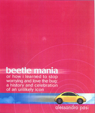 Beetle Mania, or How I Learned to Stop Worrying and Love the Bug: A History and Celebration of an Unlikely Icon (Hardcover)