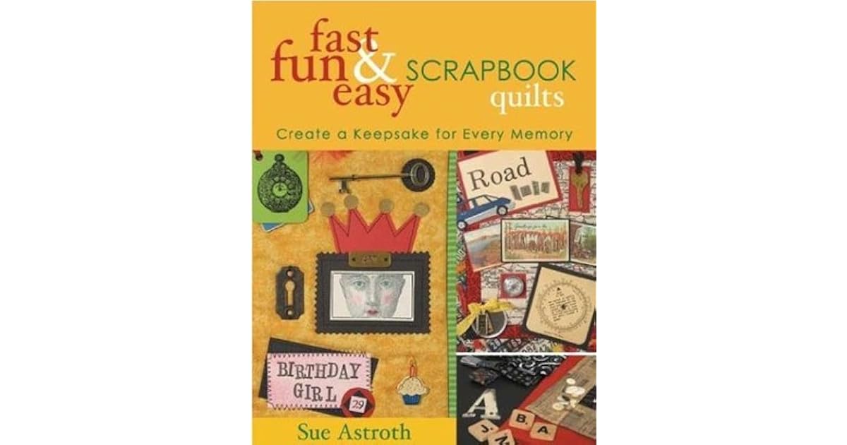 Fast, Fun and Easy Scrapbook Quilts Create a Keepsake for Every Memory
