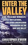 Enter the Valley: UFOs, Religious Miracles, Cattle Mutilations, and Other Unexplained Phenomena in the San Luis Valley