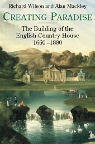 Creating Paradise: The Building of the English Country House, 1660-1880 (Hardcover)
