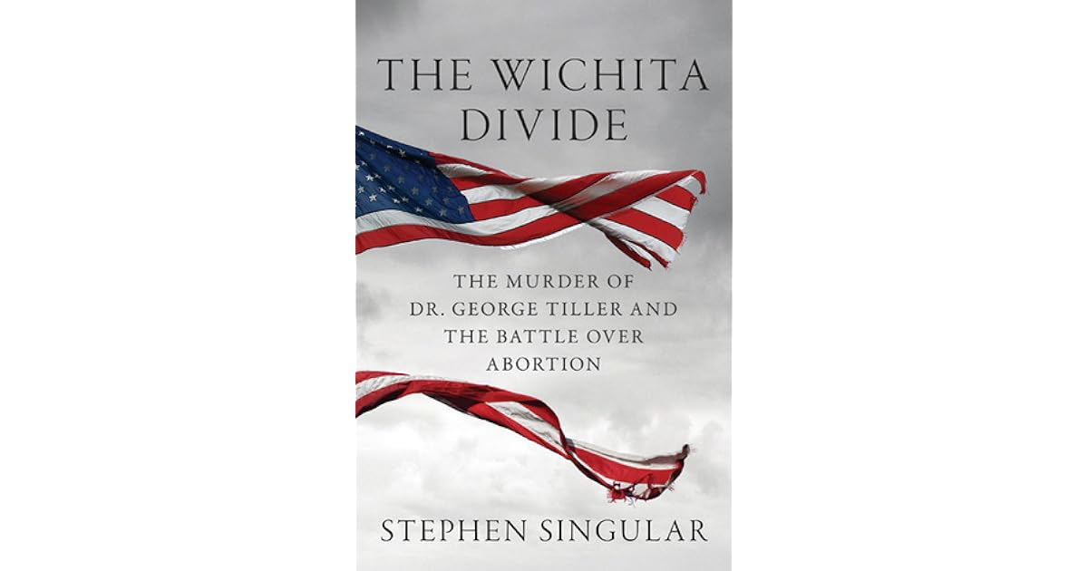 The Wichita Divide The Murder of Dr. Tiller, the Battle over