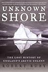 Unknown Shore: The Lost History of England's Arctic Colony Unknown Shore: The Lost History of England's Arctic Colony