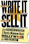 How to Write It, How to Sell It: Everything a Screenwriter Needs to Know About Hollywood How to Write It, How to Sell It: Everything a Screenwriter Needs to Know About Hollywood