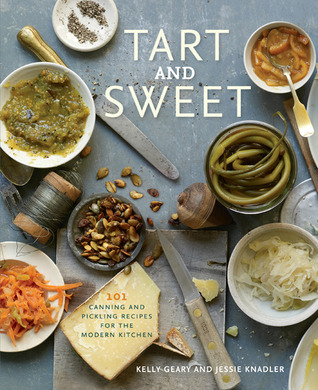 Tart and Sweet: 101 Canning and Pickling Recipes for the Modern Kitchen: A Cookbook (Hardcover)
