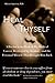 Heal Thyself: A Doctor at the Peak of His Medical Career, Destroyed by Alcohol--and the Personal Miracle That Brought Him Back