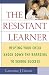 The Resistant Learner: Helping Your Child Knock Down the Barriers to School Success