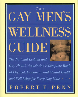 The Gay Men's Wellness Guide: The National Lesbian and Gay Health Association's Complete Book of Physical, Emotional, and Mental Health and Well-Being for Every Gay Male