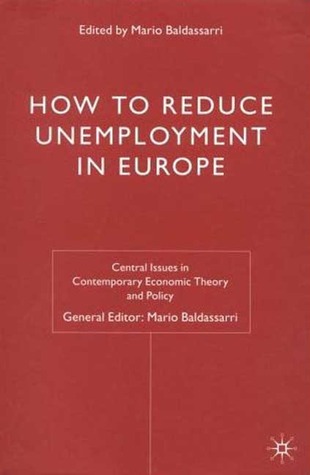 How to Reduce Unemployment in Europe (Central Issues in Contemporary Economic Theory and Policy)