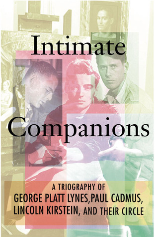 Intimate Companions: A Triography of George Platt Lynes, Paul Cadmus, Lincoln Kirstein, and Their Circle