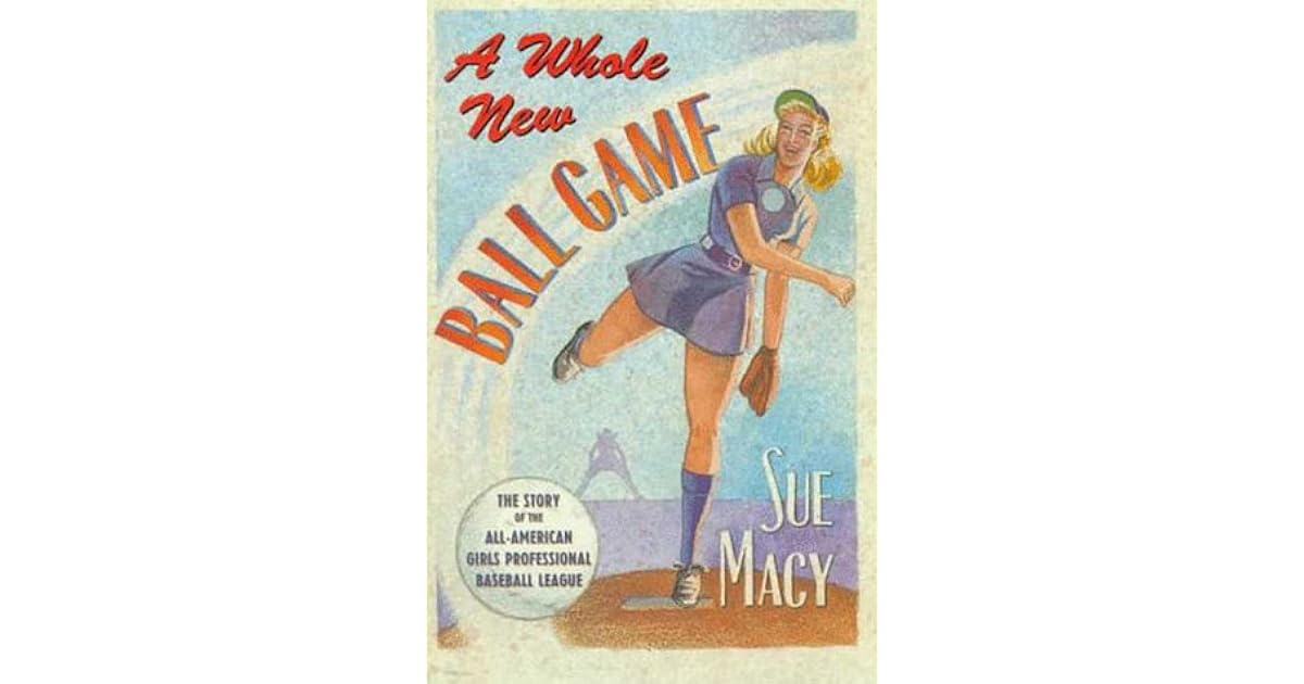 A Whole New Ball Game The Story of the AllAmerican Girls Professional