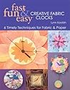 Fast, Fun & Easy Creative Fabric Clocks: 6 Timely Techniques for Fabric & Paper