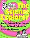 The Science Explorer: The Best Family Activities and Experiments from the World's Favorite Hands-On Science Museum