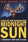 Land of the Radioactive Midnight Sun: A Cheechako's First Year in Alaska