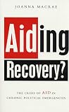 Aiding Recovery: The Crisis of Aid in Chronic Political Emergencies Aiding Recovery: The Crisis of Aid in Chronic Political Emergencies
