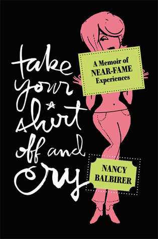 Take Your Shirt Off and Cry: A Memoir of Near-Fame Experiences (Paperback)