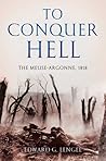 To Conquer Hell: The Meuse-Argonne, 1918 To Conquer Hell: The Meuse-Argonne, 1918