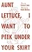 Aunt Lettuce, I Want to Peek Under Your Skirt