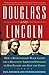 Douglass and Lincoln: How a Revolutionary Black Leader & a Reluctant Liberator Struggled to End Slavery & Save the Union