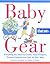 Baby Gear: Everything You Need to Clothe, Feed, Transport, Protect, Entertain, and Care for Your Baby