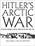 Hitler's Arctic War: The German Campaigns in Norway, Finland, and the USSR 1940-1945