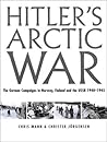 Hitler's Arctic War: The German Campaigns in Norway, Finland, and the USSR 1940-1945 Hitler's Arctic War: The German Campaigns in Norway, Finland, and the USSR 1940-1945