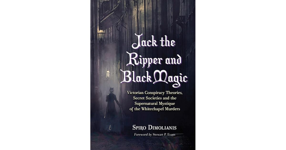 Jack The Ripper And Black Magic Victorian Conspiracy Theories Secret Societies And The Supernatural Mystique Of The Whitechapel Murders By Spiro Dimolianis