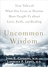 Uncommon Wisdom: True Tales of What Our Lives as Doctors Have Taught Us About Love, Faith and Healing Uncommon Wisdom: True Tales of What Our Lives as Doctors Have Taught Us About Love, Faith and Healing