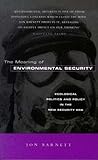 The Meaning of Environmental Security: Ecological Politics and Policy in the New Security Era