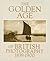 Golden Age of British Photography 1839-1900: Photographs from the Victoria and Albert Museum, London, With Selections from the Philadelphia Museum of Art, Royal Archives, Windsor Castle, the