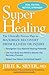 Super Healing: The Clinically Proven Plan to Maximize Recovery from Illness or Injury