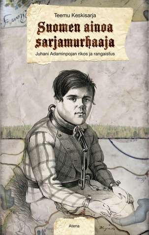 Suomen ainoa sarjamurhaaja - Juhani Adaminpojan rikos ja rangaistus (Hardcover)