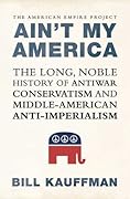 Ain't My America: The Long, Noble History of Antiwar Conservatism and Middle-American Anti-Imperialism