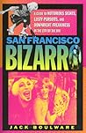 San Francisco Bizarro: A Guide to Notorious Sites, Lusty Pursuits, and Downright Freakiness in the City by the Bay