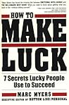 How To Make Luck: Seven Secrets Lucky People Use To Succeed