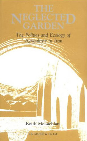 The Neglected Garden: The Politics and Ecology of Agriculture in Iran