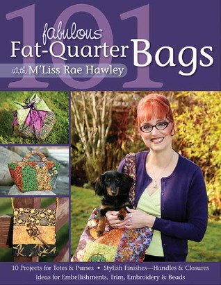 101 Fabulous Fat-Quarter Bags with M'Liss Rae Hawley: - 10 Projects for Totes & Purses - Ideas for Embellishments, Trim, Embroidery & Beads - Stylish Finishes-Handles & Closures