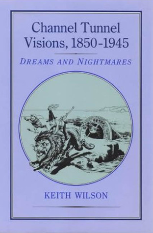 Channel Tunnel Visions, 1850-1945: Dreams and Nightmares (Hardcover)