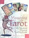 Mastering the Tarot: An Advanced Personal Teaching Guide Mastering the Tarot: An Advanced Personal Teaching Guide