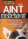 Ain't Misbehavin': The Groundbreaking Program for Happy, Well-Behaved Pets and Their People