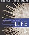 The Arden Shakespeare Book of Quotations on Life