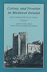 Colony and frontier in medieval Ireland: essays presented to J.F. Lydon