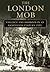 The London Mob: Violence and Disorder in an Eighteenth-Century England